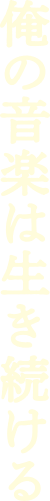 俺の音楽は生き続ける